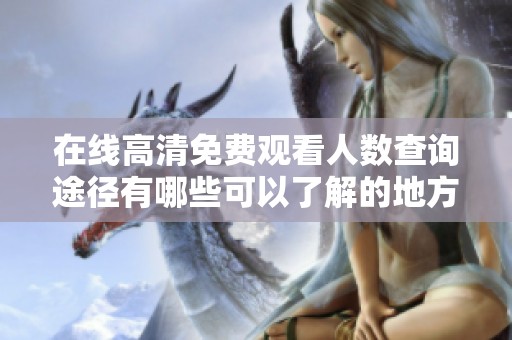 在線高清免費(fèi)觀看人數(shù)查詢途徑有哪些可以了解的地方
