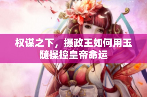 權(quán)謀之下，攝政王如何用玉髓操控皇帝命運