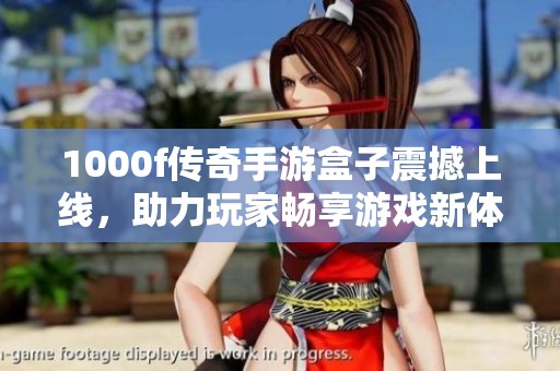 1000f傳奇手游盒子震撼上線，助力玩家暢享游戲新體驗