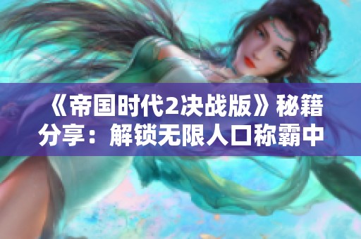 《帝國時代2決戰(zhàn)版》秘籍分享：解鎖無限人口稱霸中世紀戰(zhàn)爭世界