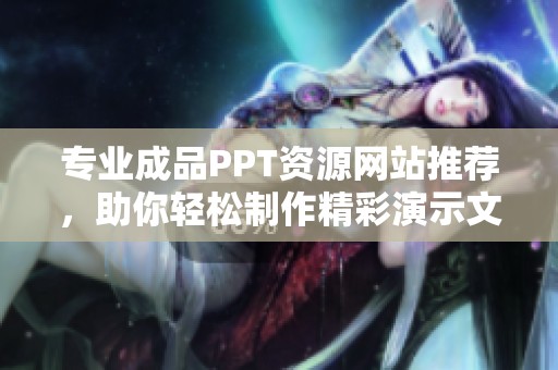 專業(yè)成品PPT資源網(wǎng)站推薦，助你輕松制作精彩演示文稿