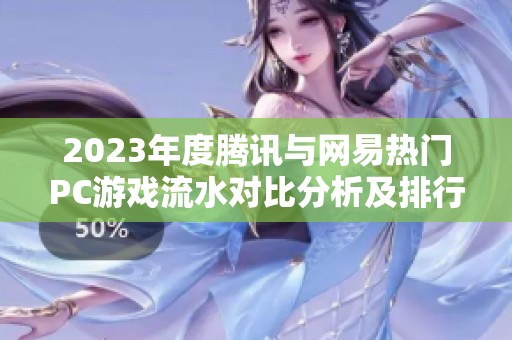 2023年度騰訊與網(wǎng)易熱門PC游戲流水對(duì)比分析及排行榜揭曉