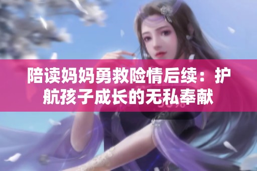 陪讀媽媽勇救險(xiǎn)情后續(xù)：護(hù)航孩子成長(zhǎng)的無(wú)私奉獻(xiàn)