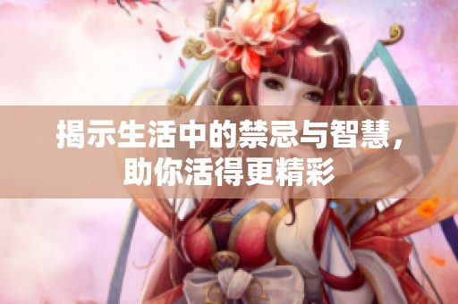 揭示生活中的禁忌與智慧，助你活得更精彩