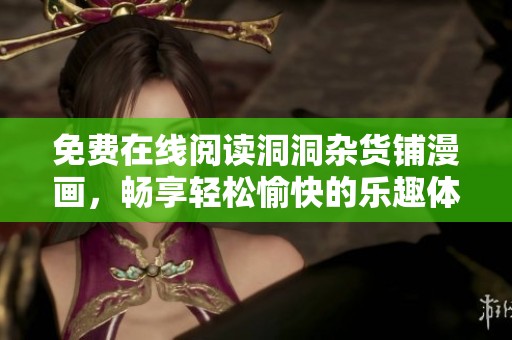 免費在線閱讀洞洞雜貨鋪漫畫，暢享輕松愉快的樂趣體驗