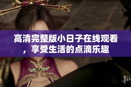 高清完整版小日子在線觀看，享受生活的點滴樂趣
