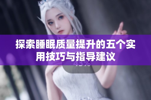 探索睡眠質(zhì)量提升的五個實用技巧與指導(dǎo)建議