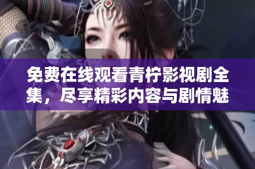 免費在線觀看青檸影視劇全集，盡享精彩內(nèi)容與劇情魅力