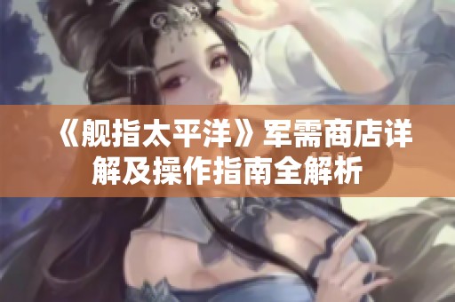 《艦指太平洋》軍需商店詳解及操作指南全解析