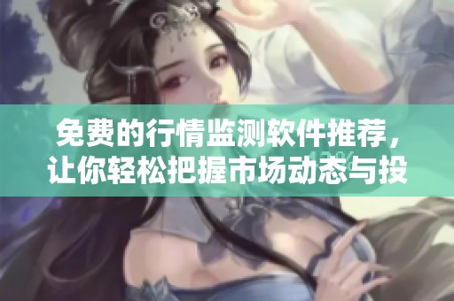 免費的行情監(jiān)測軟件推薦，讓你輕松把握市場動態(tài)與投資機會