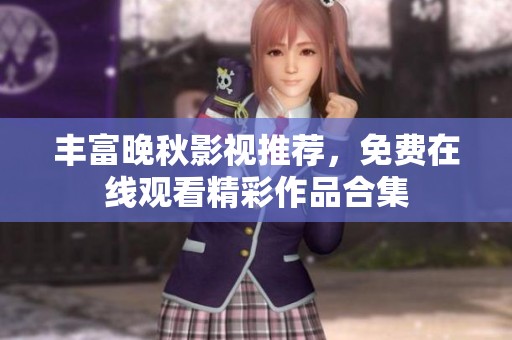 豐富晚秋影視推薦，免費(fèi)在線觀看精彩作品合集