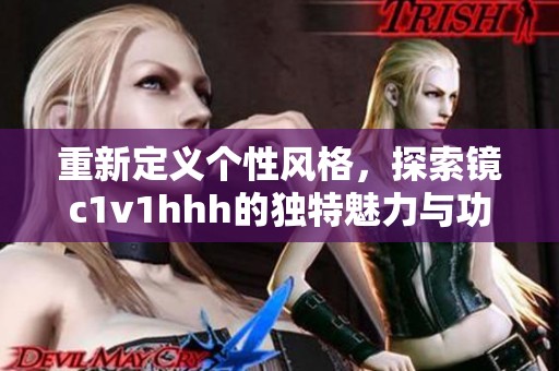 重新定義個性風格，探索鏡c1v1hhh的獨特魅力與功能