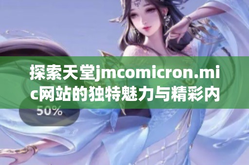 探索天堂jmcomicron.mic網(wǎng)站的獨(dú)特魅力與精彩內(nèi)容