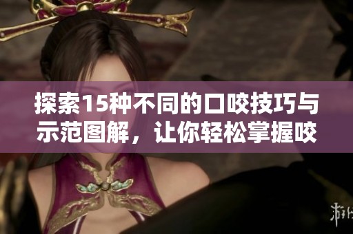 探索15種不同的口咬技巧與示范圖解，讓你輕松掌握咬合技巧