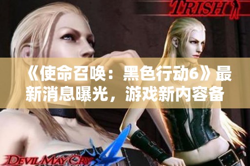 《使命召喚：黑色行動(dòng)6》最新消息曝光，游戲新內(nèi)容備受期待