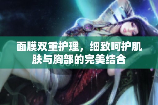 面膜雙重護理，細致呵護肌膚與胸部的完美結(jié)合