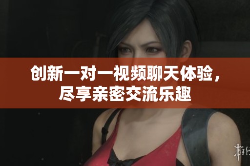 創(chuàng)新一對(duì)一視頻聊天體驗(yàn)，盡享親密交流樂(lè)趣