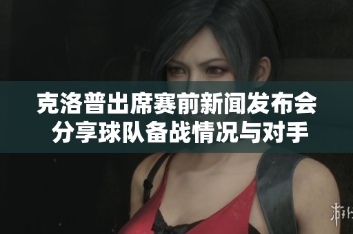 克洛普出席賽前新聞發(fā)布會 分享球隊備戰(zhàn)情況與對手分析
