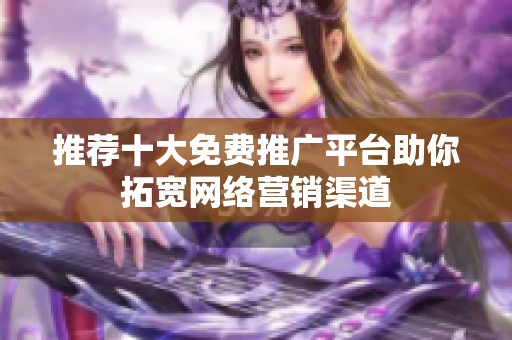 推薦十大免費(fèi)推廣平臺(tái)助你拓寬網(wǎng)絡(luò)營(yíng)銷渠道