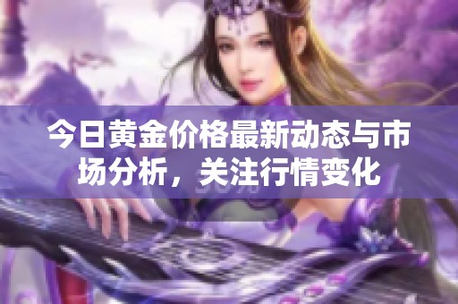 今日黃金價格最新動態(tài)與市場分析，關(guān)注行情變化