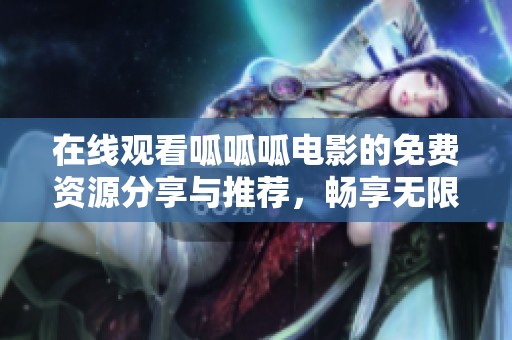 在線觀看呱呱呱電影的免費(fèi)資源分享與推薦，暢享無限樂趣