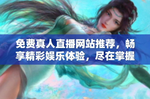 免費真人直播網站推薦，暢享精彩娛樂體驗，盡在掌握之中