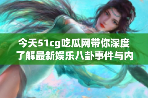 今天51cg吃瓜網(wǎng)帶你深度了解最新娛樂八卦事件與內(nèi)幕揭秘