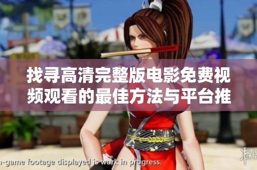 找尋高清完整版電影免費(fèi)視頻觀看的最佳方法與平臺(tái)推薦