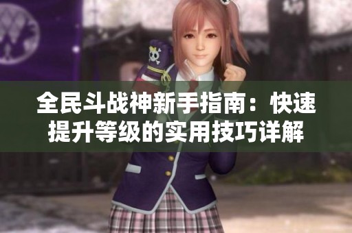 全民斗戰(zhàn)神新手指南：快速提升等級(jí)的實(shí)用技巧詳解