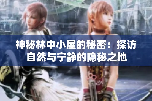 神秘林中小屋的秘密：探訪自然與寧?kù)o的隱秘之地