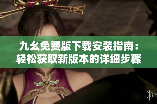 九幺免費(fèi)版下載安裝指南：輕松獲取新版本的詳細(xì)步驟