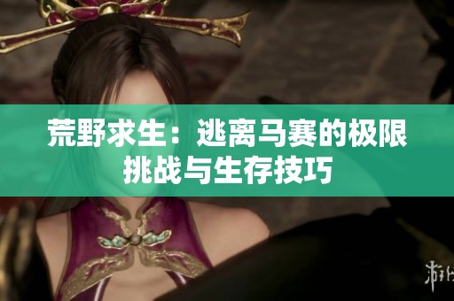 荒野求生：逃離馬賽的極限挑戰(zhàn)與生存技巧