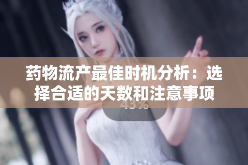 藥物流產(chǎn)最佳時(shí)機(jī)分析：選擇合適的天數(shù)和注意事項(xiàng)