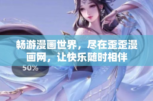 暢游漫畫世界，盡在歪歪漫畫網(wǎng)，讓快樂隨時(shí)相伴