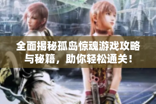 全面揭秘孤島驚魂游戲攻略與秘籍，助你輕松通關(guān)！