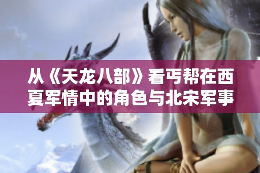 從《天龍八部》看丐幫在西夏軍情中的角色與北宋軍事情報演變分析