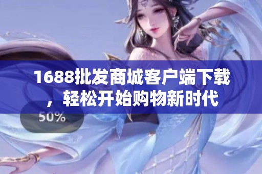 1688批發(fā)商城客戶端下載，輕松開(kāi)始購(gòu)物新時(shí)代