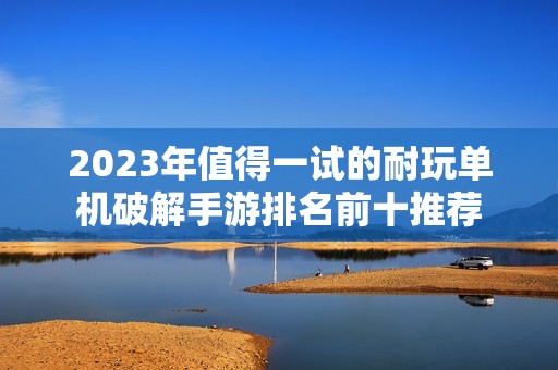 2023年值得一試的耐玩單機破解手游排名前十推薦
