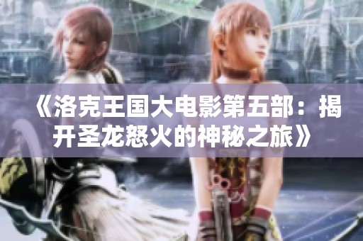 《洛克王國(guó)大電影第五部：揭開(kāi)圣龍怒火的神秘之旅》
