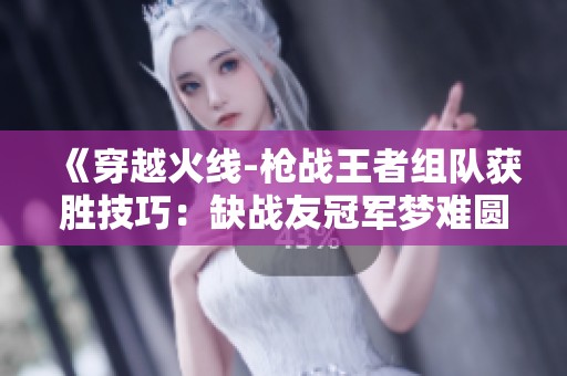 《穿越火線-槍?xiě)?zhàn)王者組隊(duì)獲勝技巧：缺戰(zhàn)友冠軍夢(mèng)難圓》