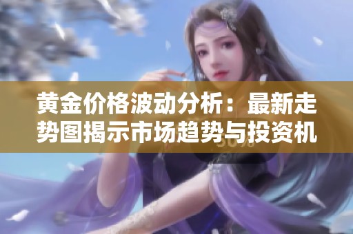黃金價(jià)格波動(dòng)分析：最新走勢(shì)圖揭示市場(chǎng)趨勢(shì)與投資機(jī)遇