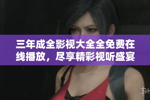 三年成全影視大全全免費在線播放，盡享精彩視聽盛宴
