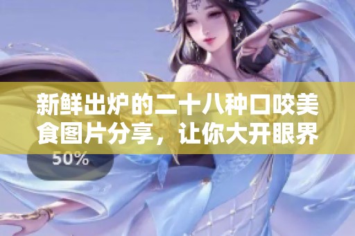 新鮮出爐的二十八種口咬美食圖片分享，讓你大開眼界！