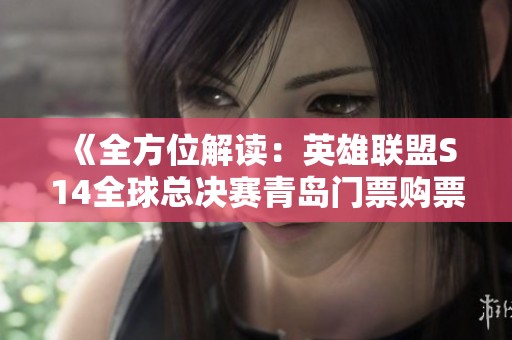 《全方位解讀：英雄聯(lián)盟S14全球總決賽青島門票購(gòu)票指南》