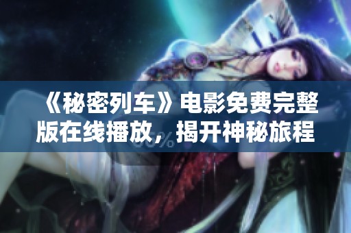 《秘密列車》電影免費完整版在線播放，揭開神秘旅程的面紗
