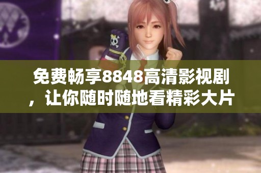 免費(fèi)暢享8848高清影視劇，讓你隨時隨地看精彩大片