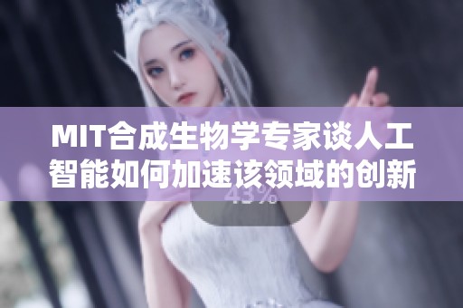 MIT合成生物學(xué)專家談人工智能如何加速該領(lǐng)域的創(chuàng)新與發(fā)展