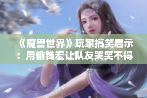 《魔獸世界》玩家搞笑啟示：用偷錢宏讓隊(duì)友哭笑不得