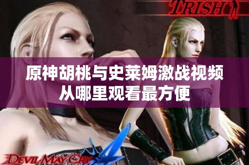 原神胡桃與史萊姆激戰(zhàn)視頻從哪里觀看最方便
