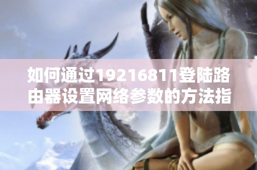 如何通過(guò)19216811登陸路由器設(shè)置網(wǎng)絡(luò)參數(shù)的方法指南
